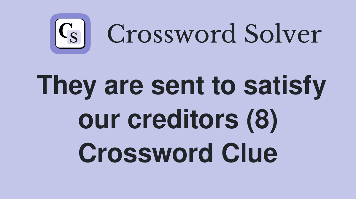 They are sent to satisfy our creditors (8) Crossword Clue