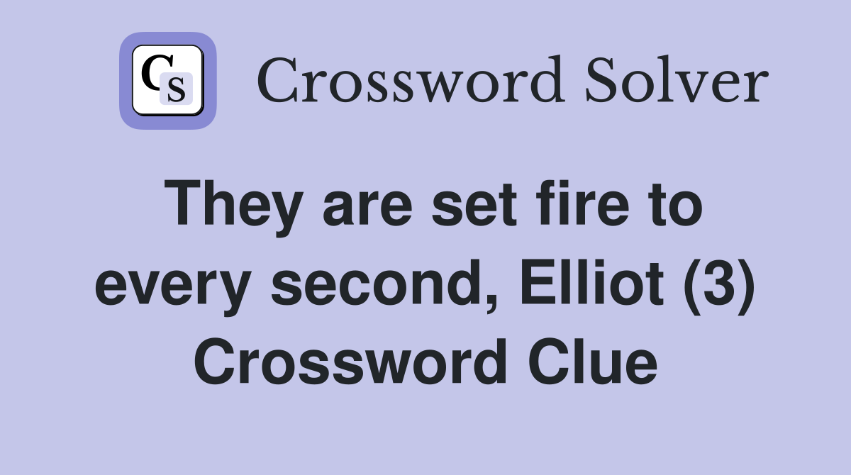 They are set fire to every second, Elliot (3) Crossword Clue