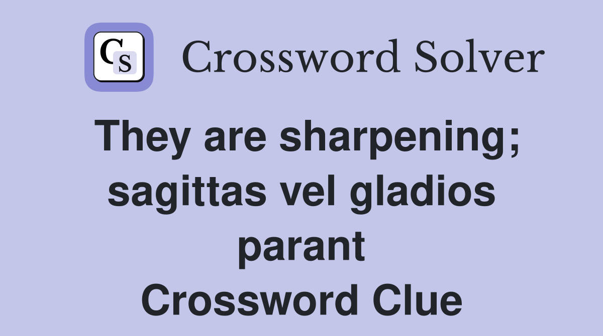 They are sharpening; sagittas vel gladios parant Crossword Clue