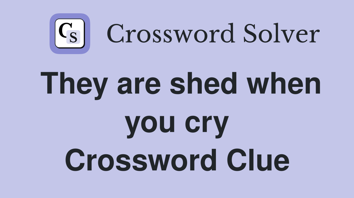 They are shed when you cry Crossword Clue