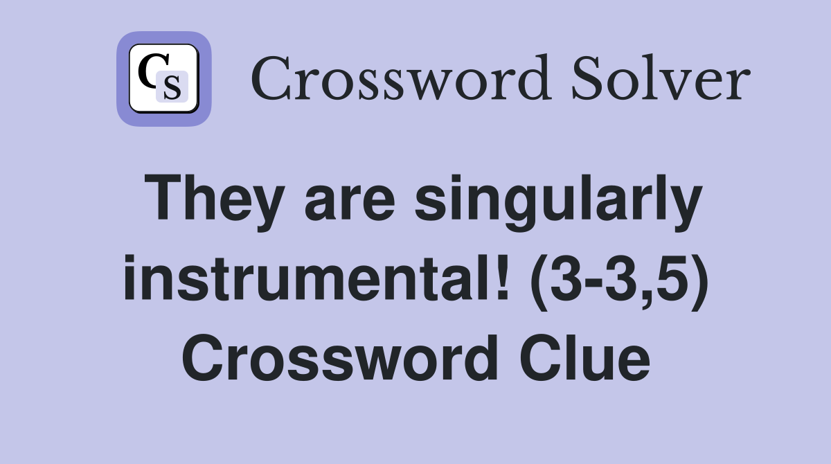 They are singularly instrumental! (3-3,5) Crossword Clue