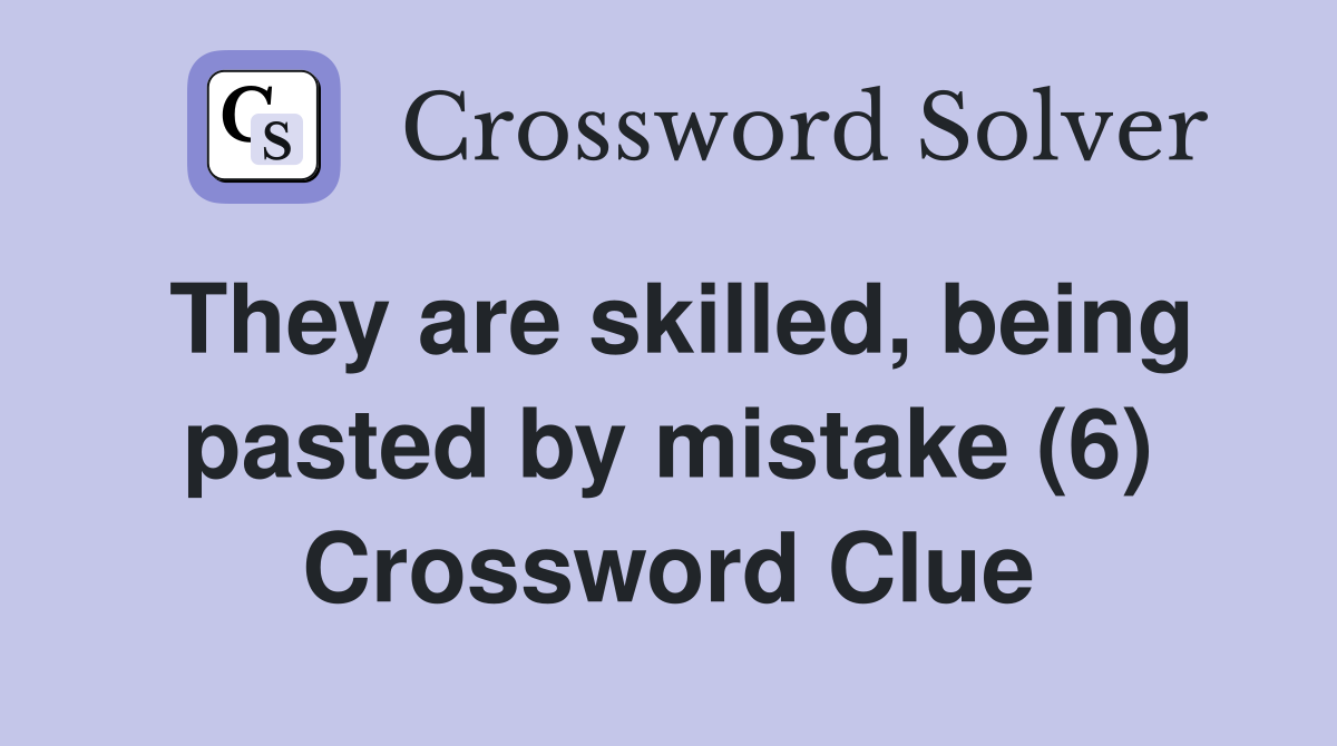 They are skilled, being pasted by mistake (6) Crossword Clue
