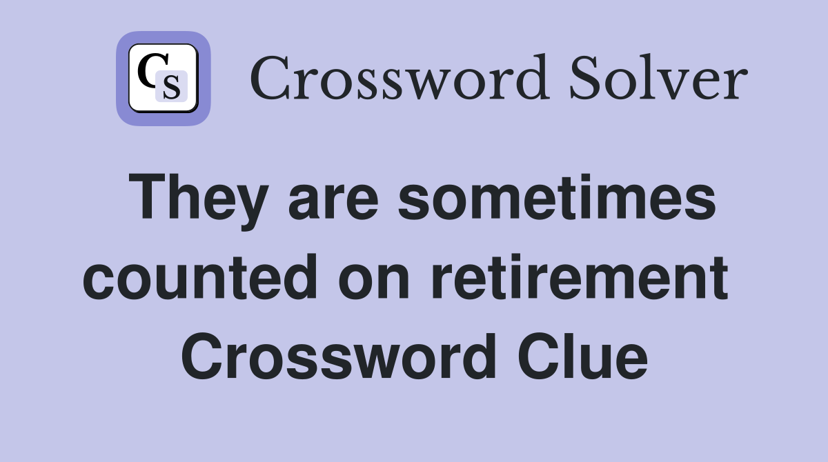 They are sometimes counted on retirement  Crossword Clue