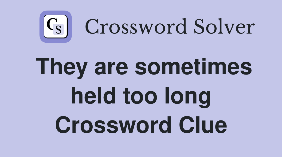 They are sometimes held too long Crossword Clue
