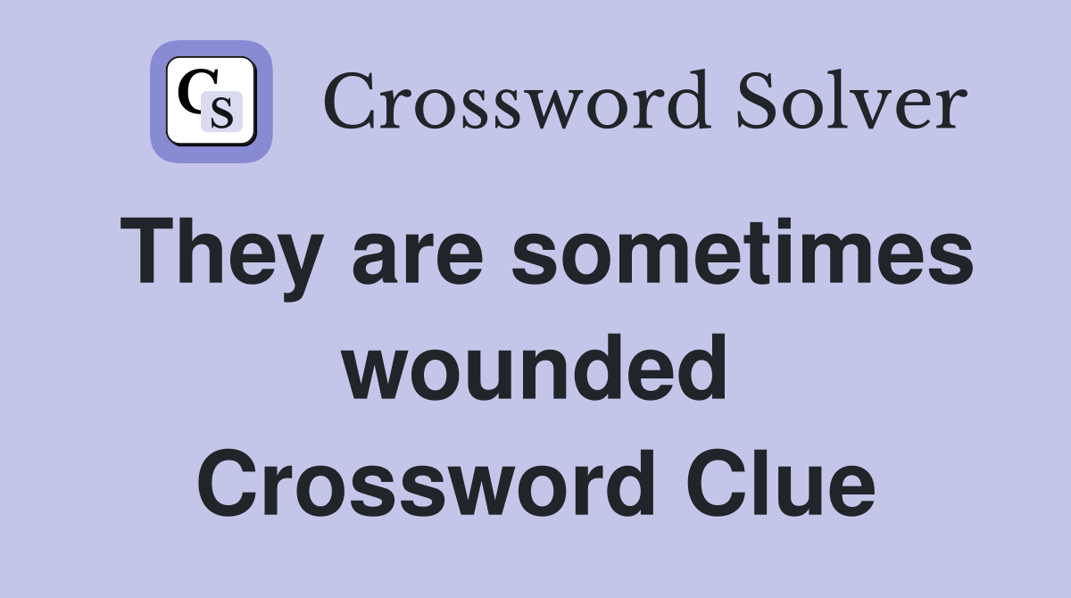 They are sometimes wounded Crossword Clue