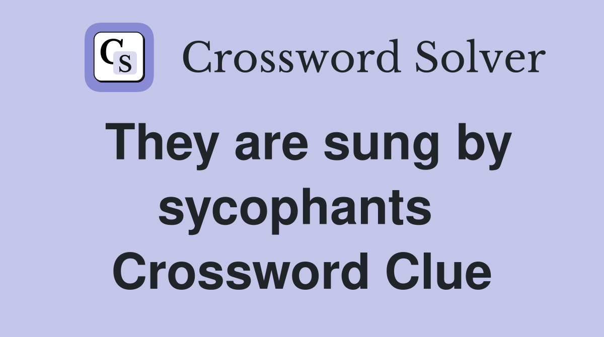 They are sung by sycophants  Crossword Clue