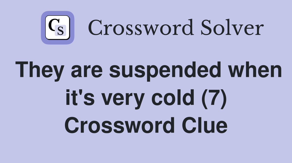 They are suspended when it's very cold (7) Crossword Clue