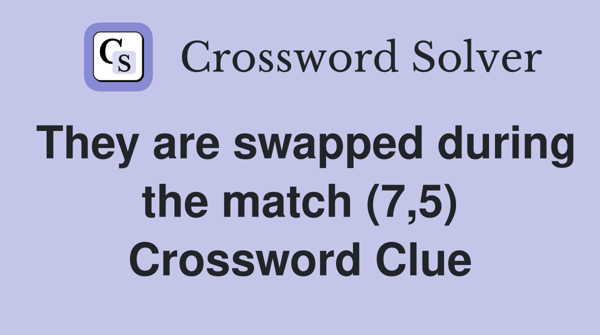 They are swapped during the match (7,5) Crossword Clue