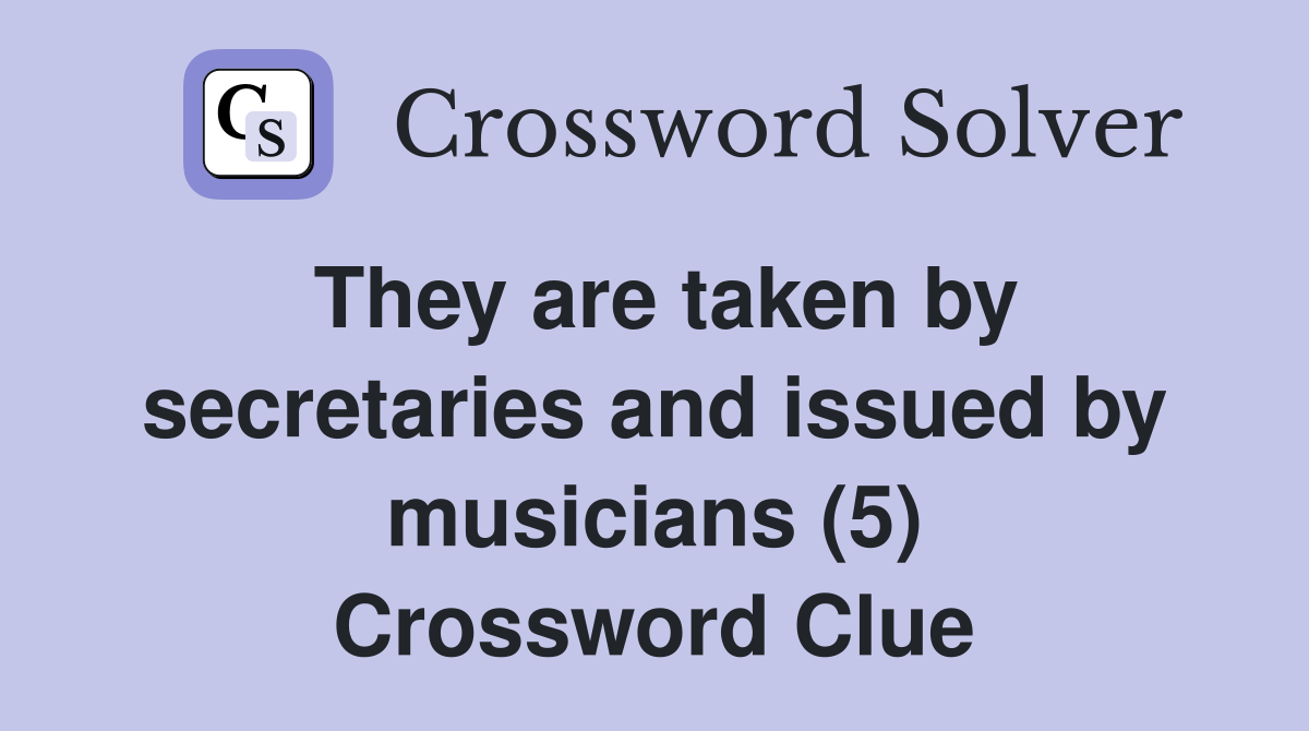 They are taken by secretaries and issued by musicians (5) Crossword Clue