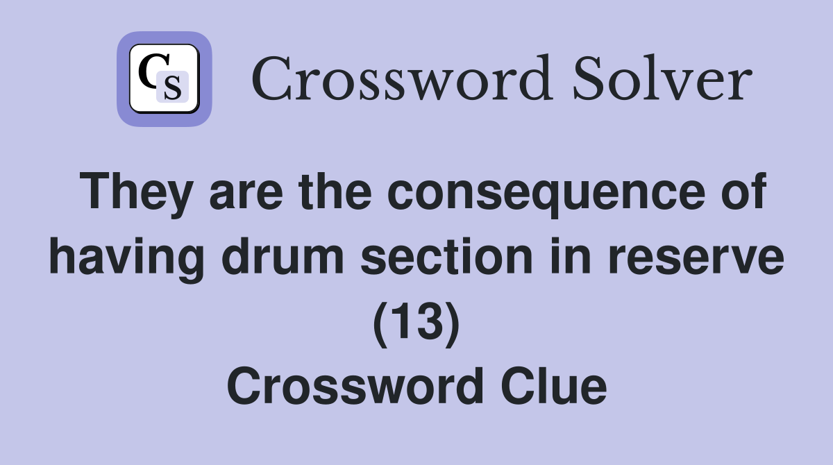 They are the consequence of having drum section in reserve (13) Crossword Clue