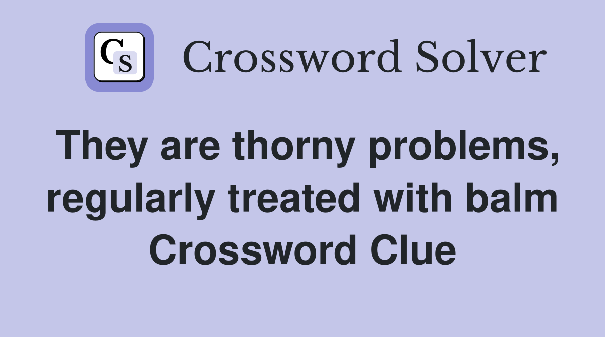 They are thorny problems, regularly treated with balm Crossword Clue