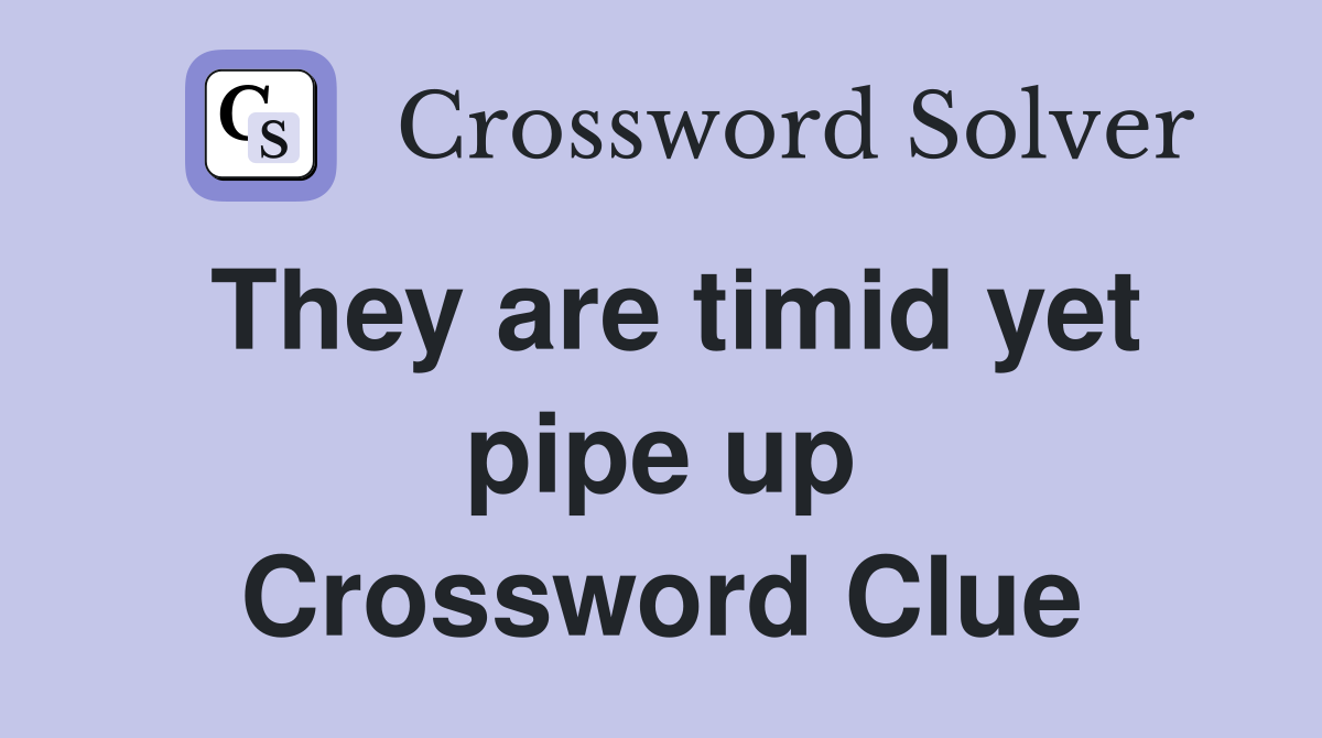 They are timid yet pipe up Crossword Clue