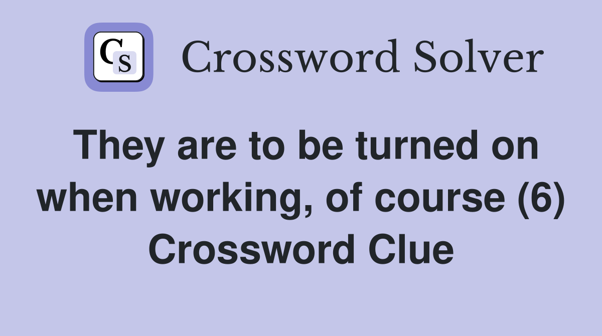 They are to be turned on when working, of course (6) Crossword Clue