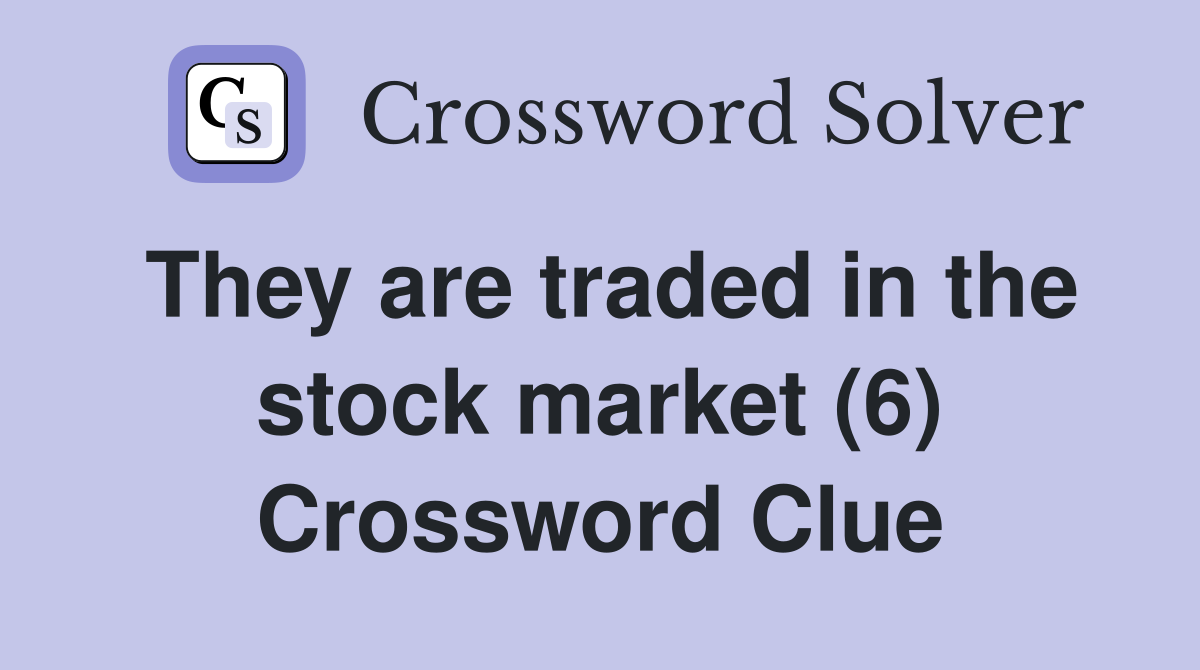 They are traded in the stock market (6) Crossword Clue