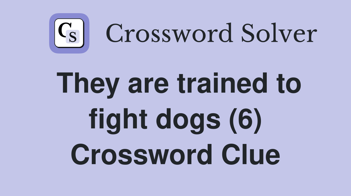 They are trained to fight dogs (6) Crossword Clue