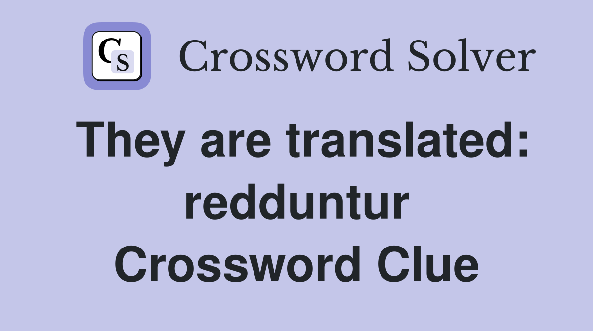 They are translated: redduntur Crossword Clue