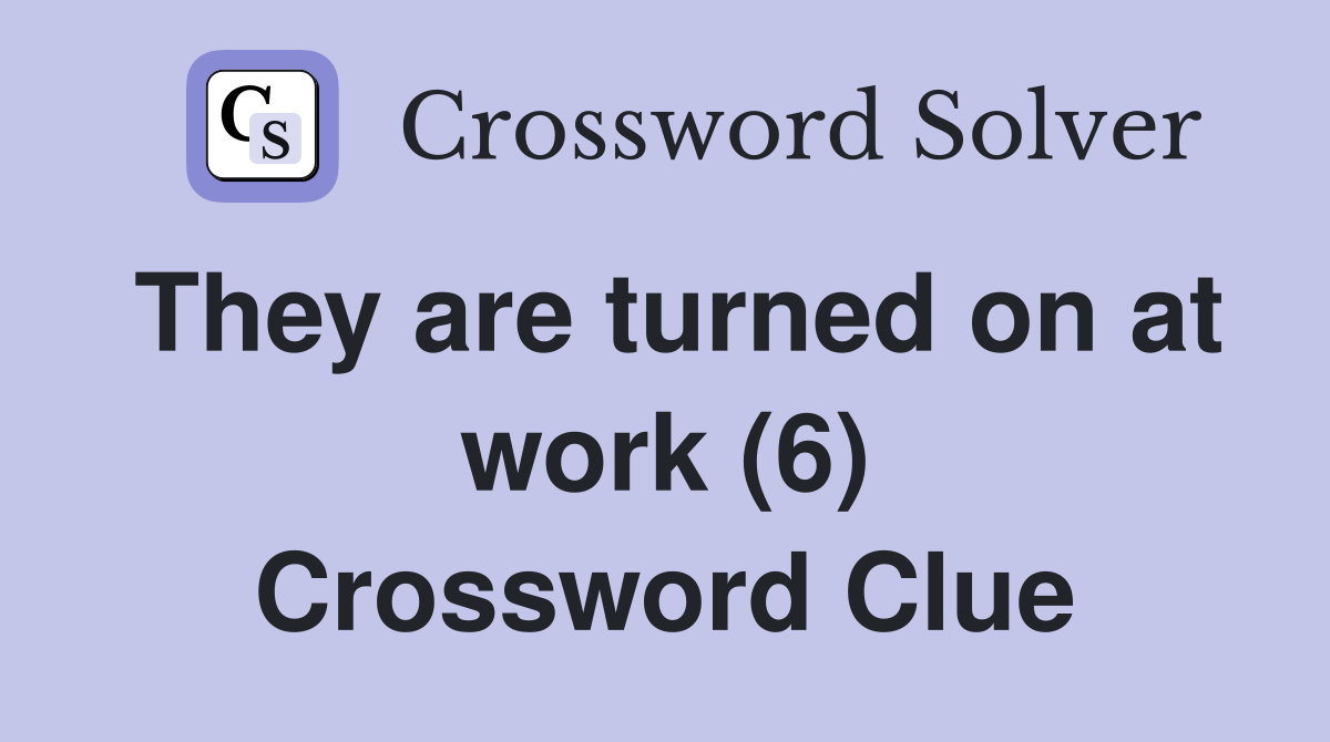 They are turned on at work (6) Crossword Clue