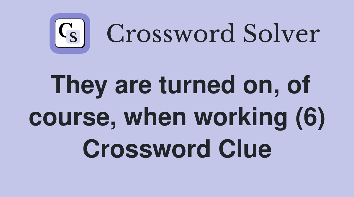They are turned on, of course, when working (6) Crossword Clue