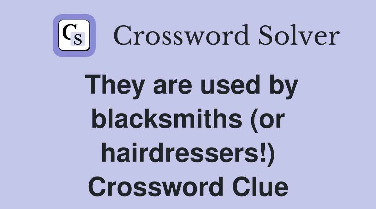 They are used by blacksmiths (or hairdressers!) Crossword Clue