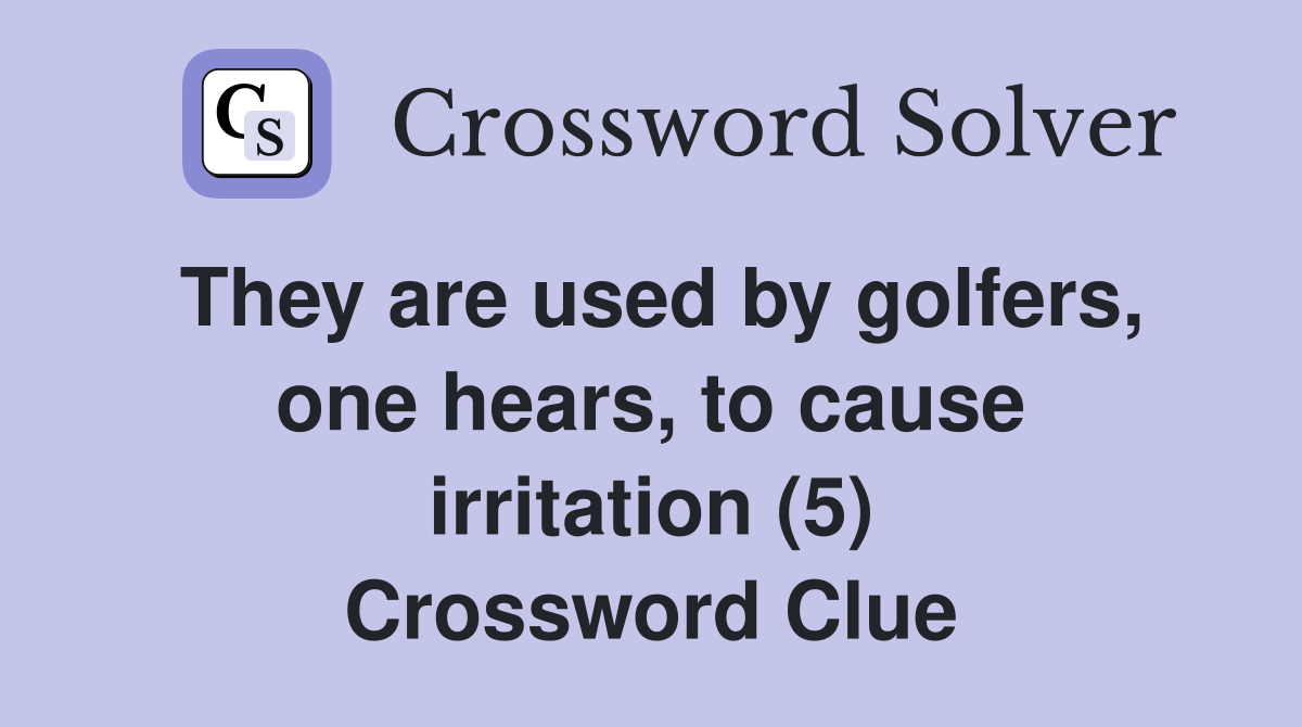 They are used by golfers, one hears, to cause irritation (5) Crossword Clue
