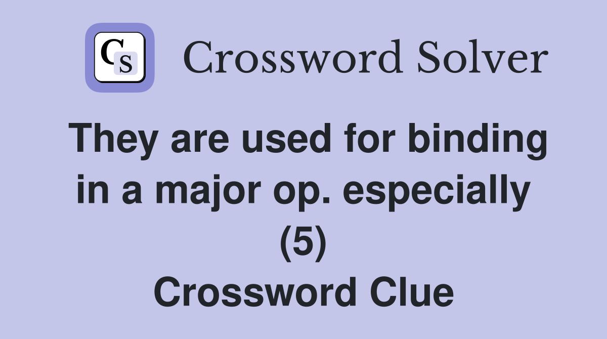 They are used for binding in a major op. especially (5) Crossword Clue