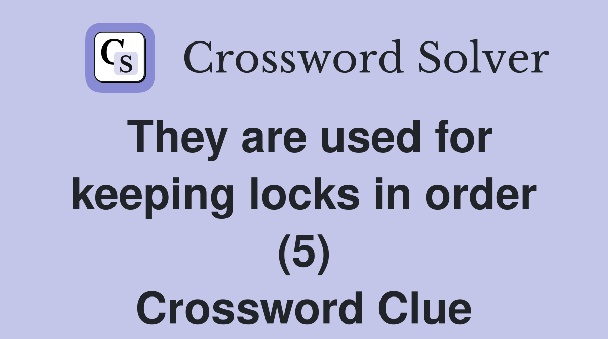 They are used for keeping locks in order (5) Crossword Clue