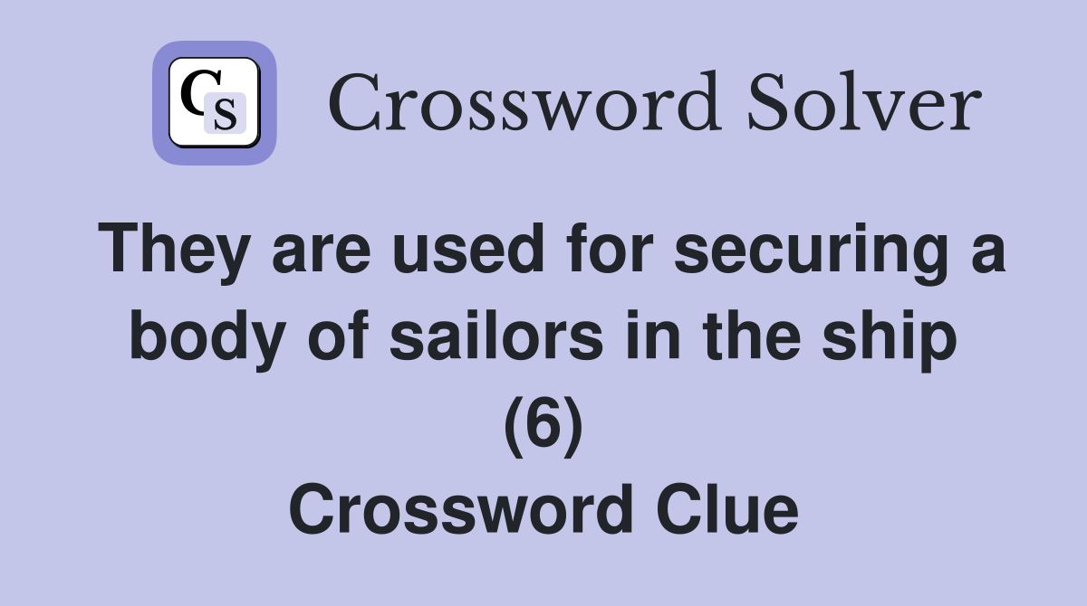 They are used for securing a body of sailors in the ship (6) Crossword Clue