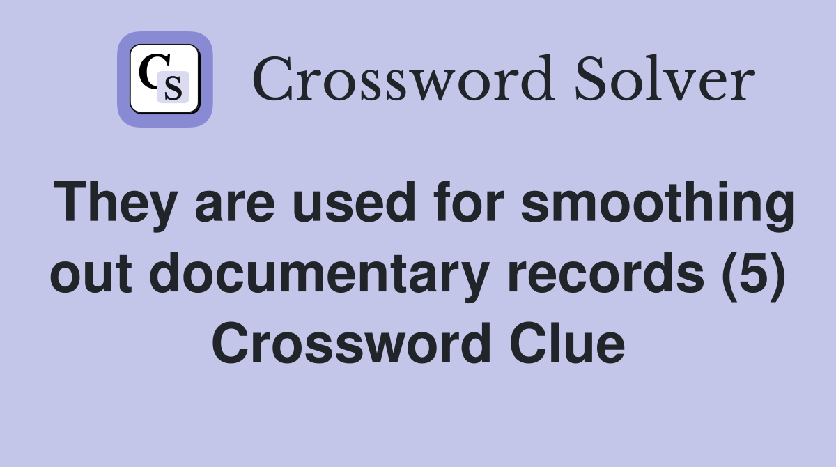 They are used for smoothing out documentary records (5) Crossword Clue