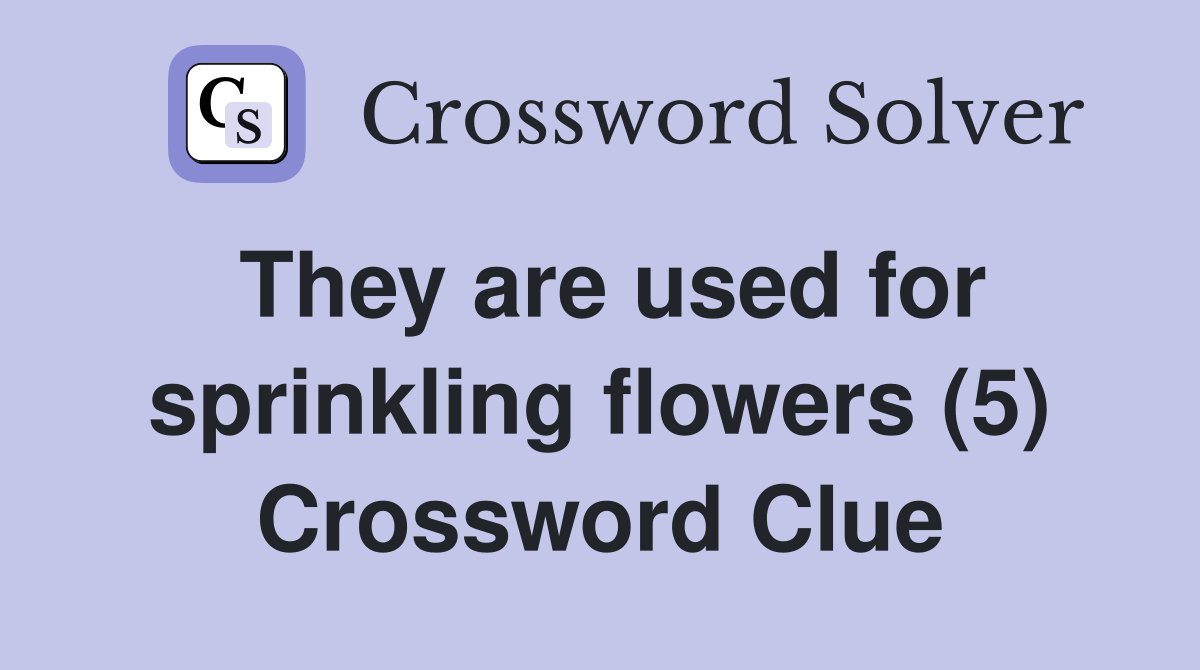 They are used for sprinkling flowers (5) Crossword Clue
