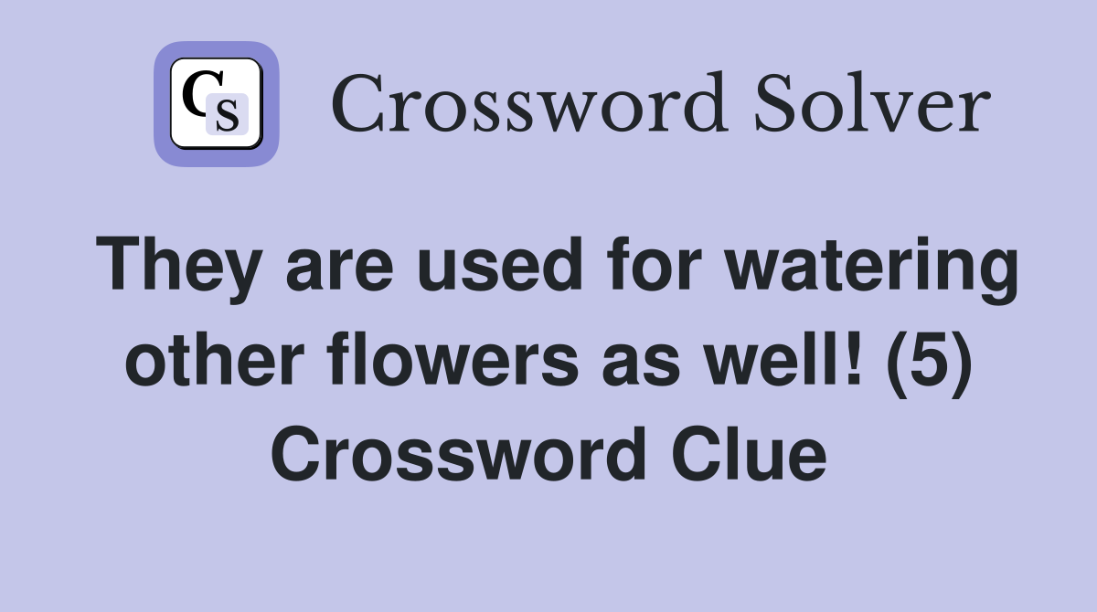 They are used for watering other flowers as well! (5) Crossword Clue