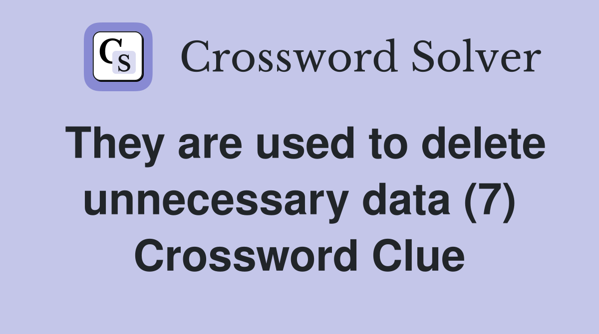 They are used to delete unnecessary data (7) Crossword Clue