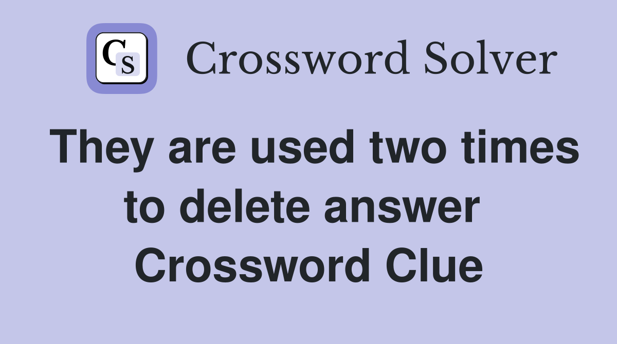 They are used two times to delete answer  Crossword Clue