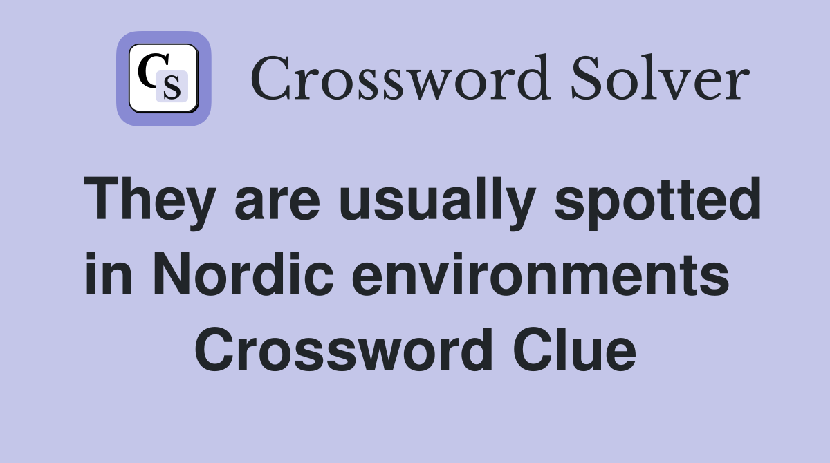 They are usually spotted in Nordic environments  Crossword Clue