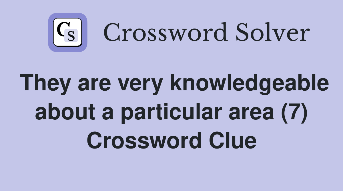 They are very knowledgeable about a particular area (7) Crossword Clue