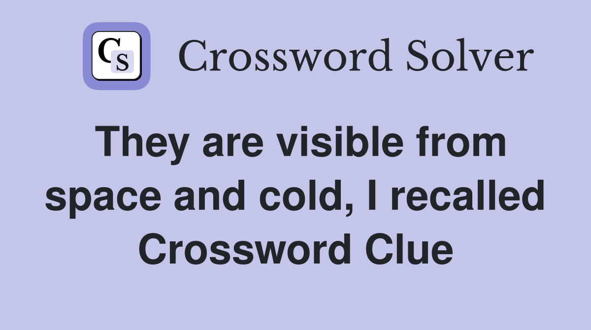 They are visible from space and cold, I recalled Crossword Clue