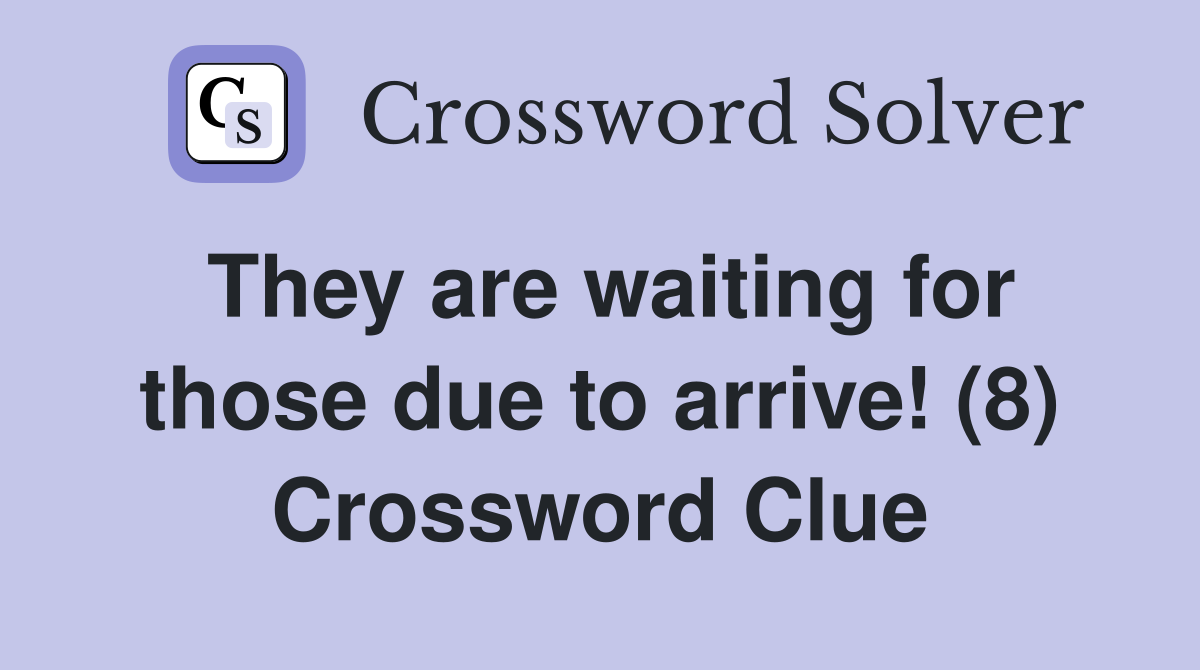 They are waiting for those due to arrive! (8) Crossword Clue