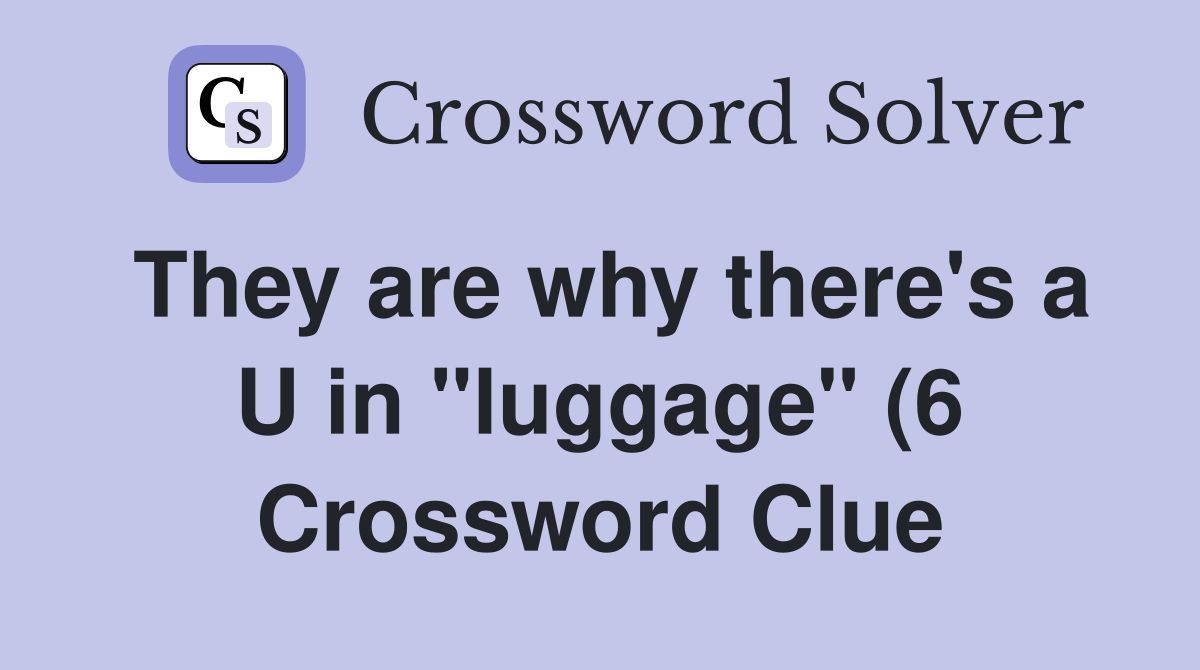 They are why there #39 s a U in quot luggage quot (6) Crossword Clue Answers They are why there #39 s a U in quot luggage quot (6) Crossword Clue Answers
