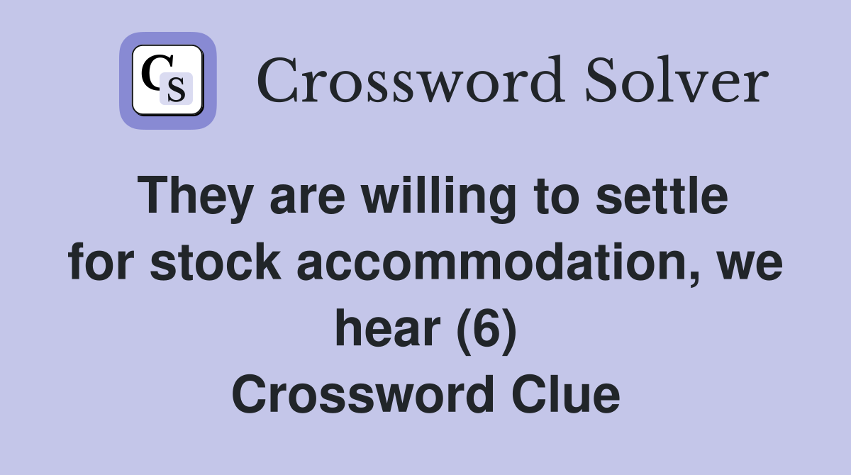 They are willing to settle for stock accommodation, we hear (6) Crossword Clue