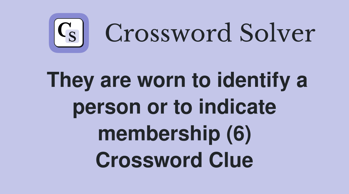 They are worn to identify a person or to indicate membership (6) Crossword Clue