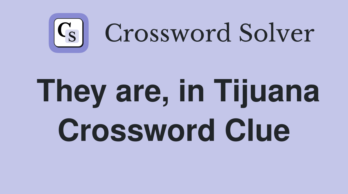 They are, in Tijuana Crossword Clue