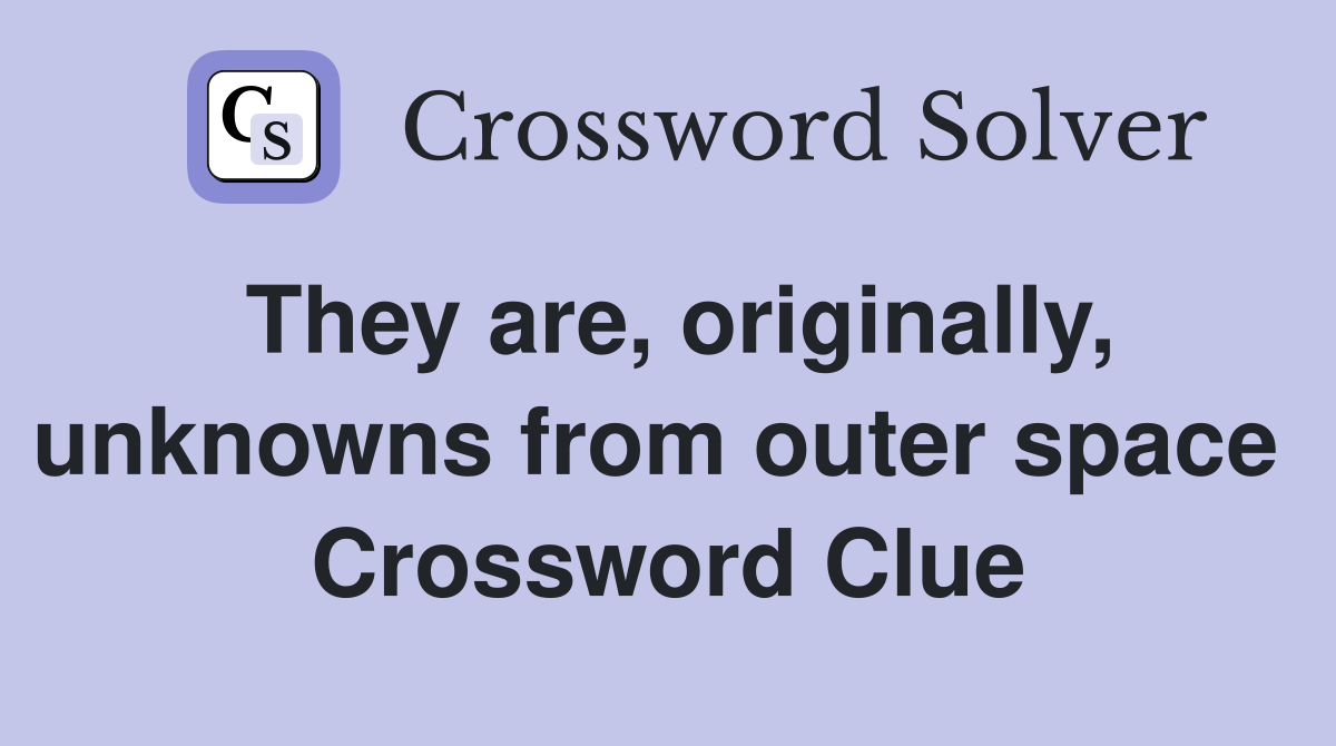 They are, originally, unknowns from outer space  Crossword Clue