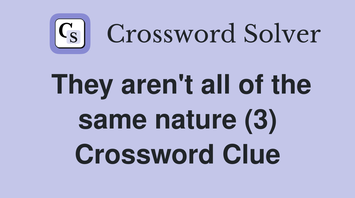 They aren't all of the same nature (3) Crossword Clue