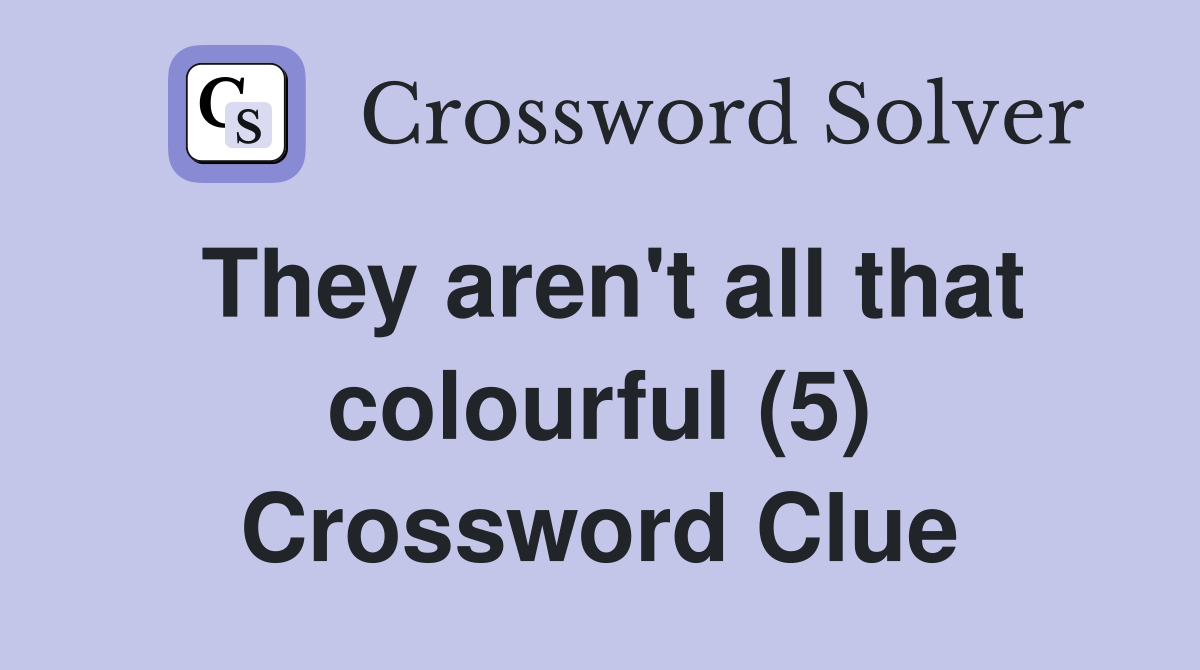 They aren't all that colourful (5) Crossword Clue