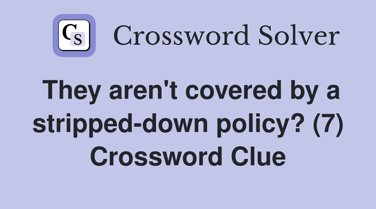 They aren't covered by a stripped-down policy? (7) Crossword Clue