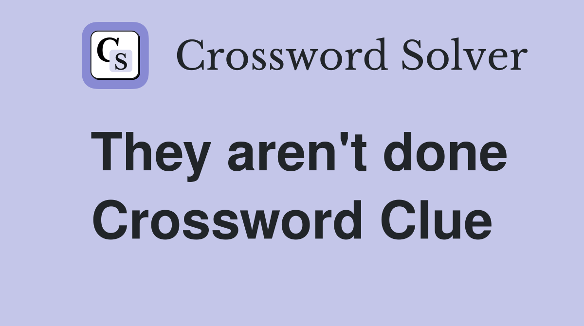 They aren't done Crossword Clue