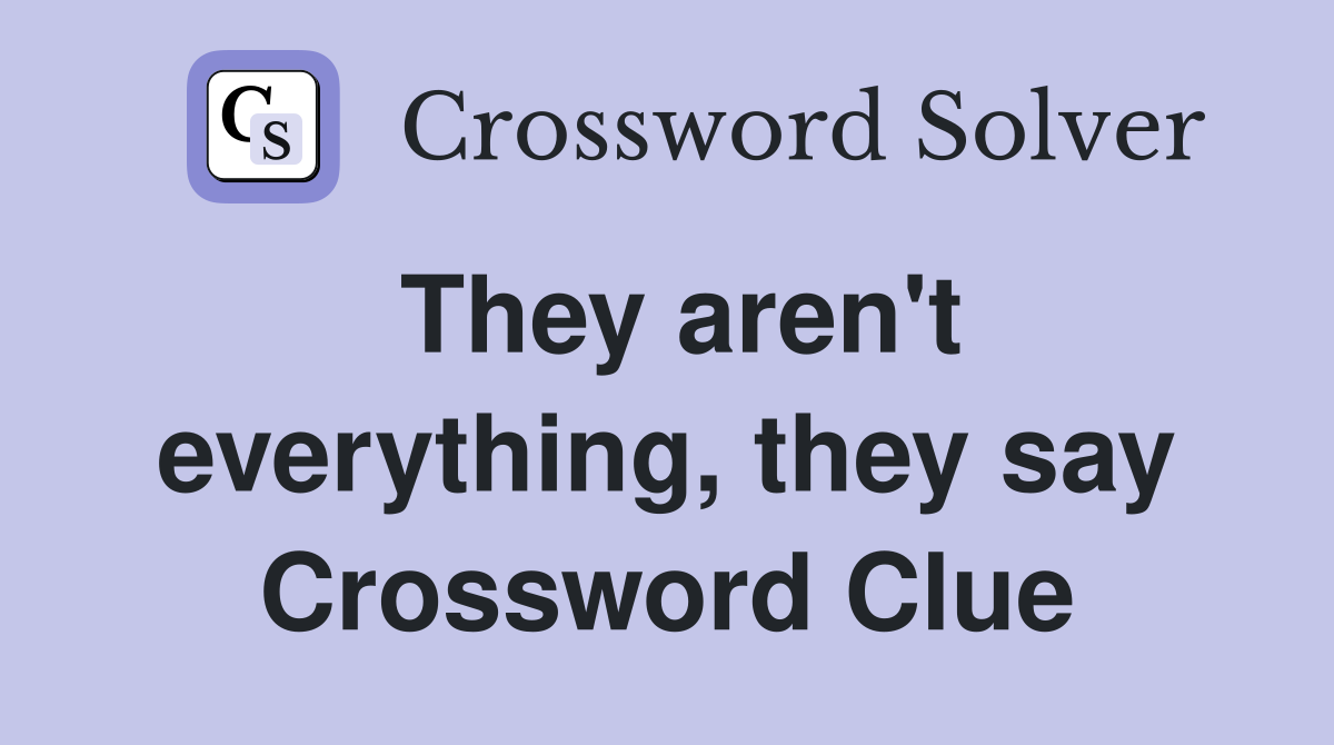 They aren't everything, they say Crossword Clue
