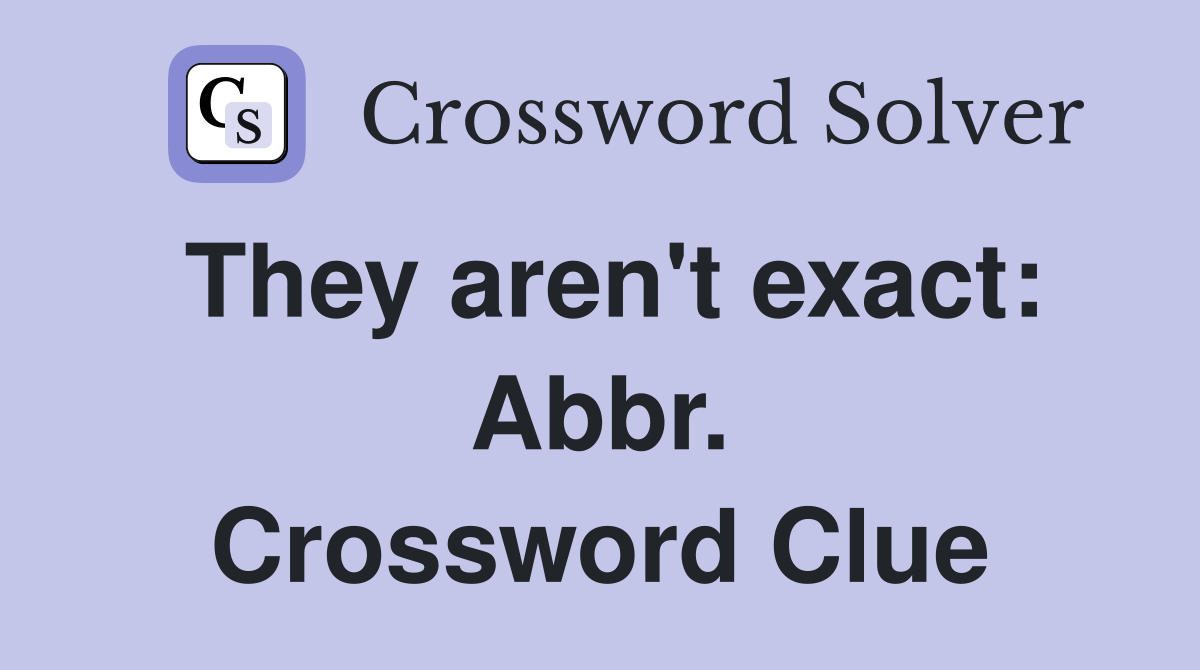 They aren't exact: Abbr. Crossword Clue