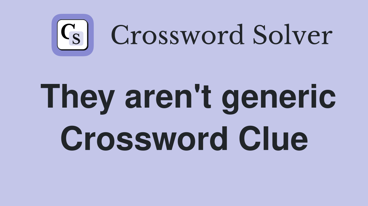 They aren't generic Crossword Clue