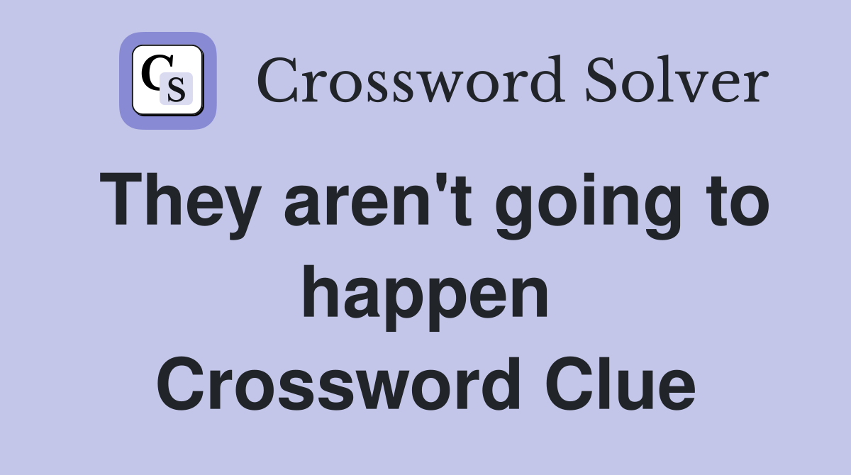 They aren't going to happen Crossword Clue