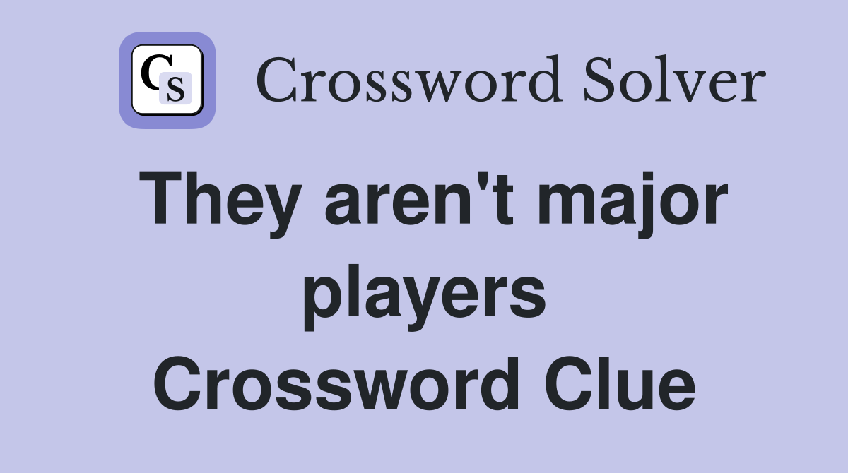They aren't major players Crossword Clue